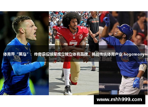 体育界“黑马”：传奇退役球星成立独立体育品牌，挑战传统体育产业 hegemony